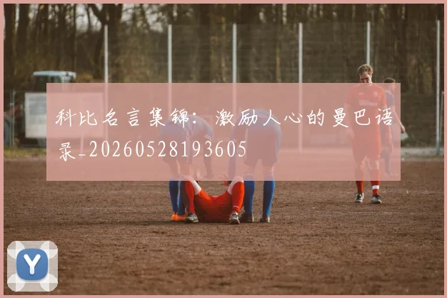 科比名言集锦：激励人心的曼巴语录_20260528193605