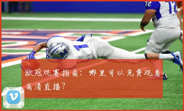 欧冠观赛指南：哪里可以免费观看高清直播？