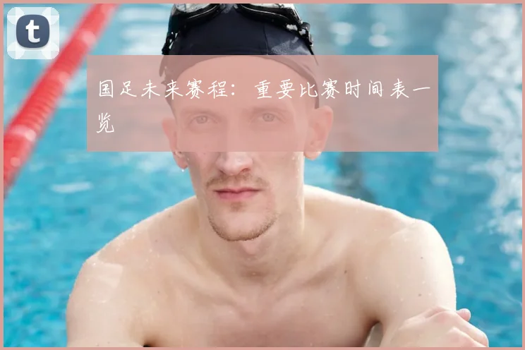 国足未来赛程:重要比赛时间表一览