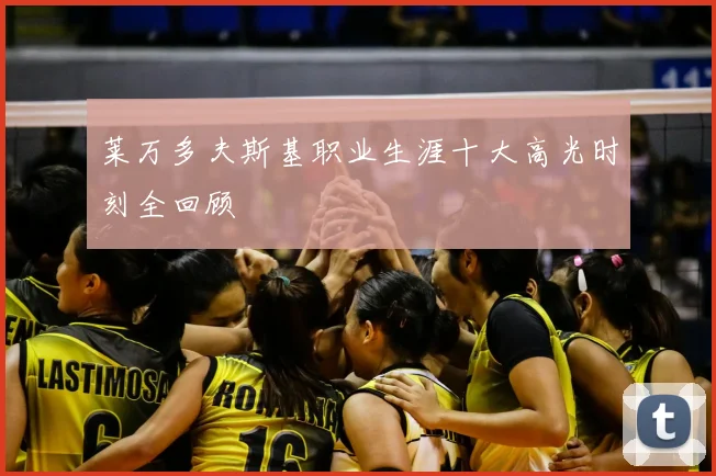莱万多夫斯基职业生涯十大高光时刻全回顾