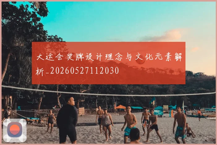 大运会奖牌设计理念与文化元素解析_20260527112030