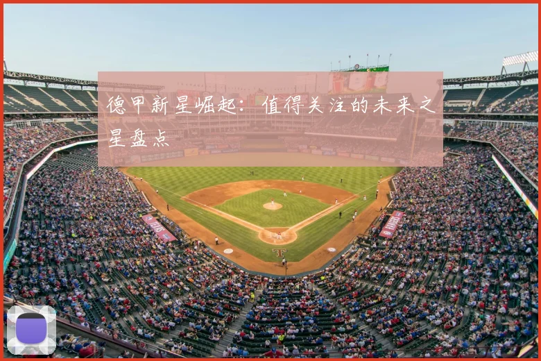 德甲新星崛起：值得关注的未来之星盘点