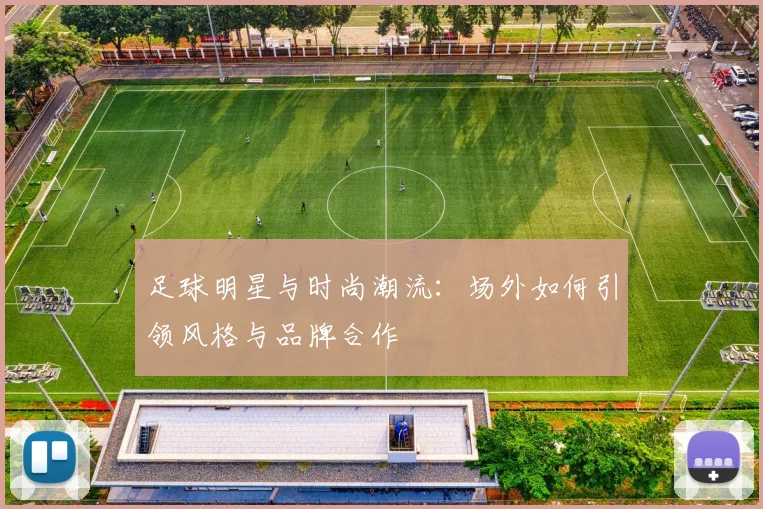 足球明星与时尚潮流:场外如何引领风格与品牌合作