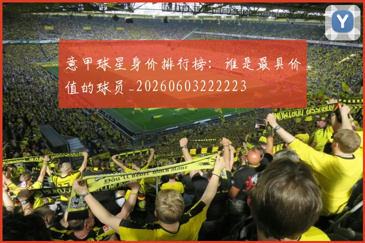 意甲球星身价排行榜：谁是最具价值的球员_20260603222223