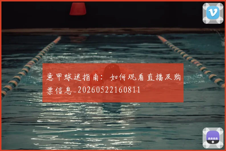 意甲球迷指南：如何观看直播及购票信息_20260522160811