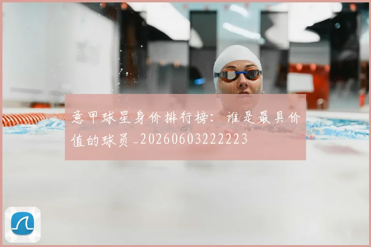 意甲球星身价排行榜：谁是最具价值的球员_20260603222223