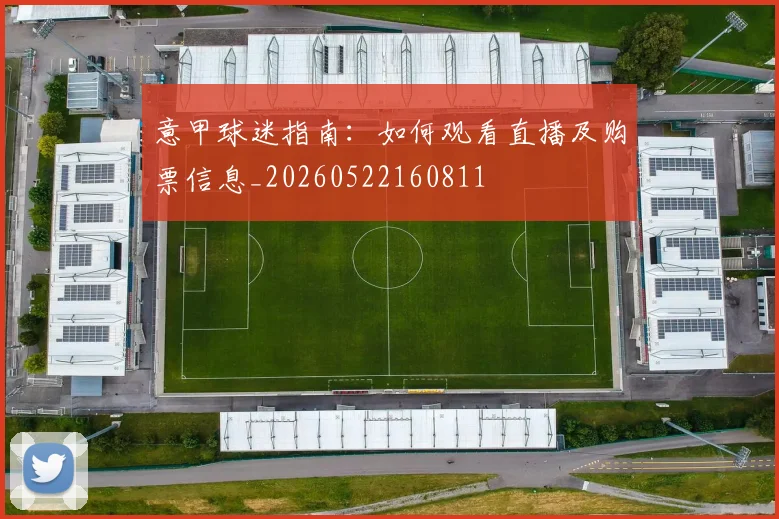 意甲球迷指南：如何观看直播及购票信息_20260522160811