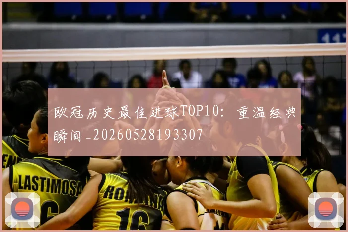 欧冠历史最佳进球TOP10:重温经典瞬间_20260528193307