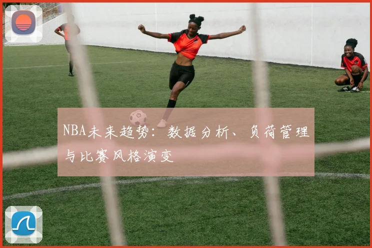 NBA未来趋势：数据分析、负荷管理与比赛风格演变