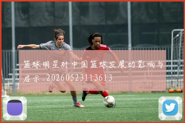 篮球明星对中国篮球发展的影响与启示_20260523113613