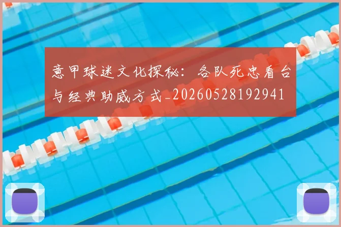 意甲球迷文化探秘:各队死忠看台与经典助威方式_20260528192941