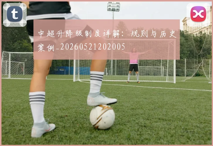 中超升降级制度详解:规则与历史案例_20260521202005